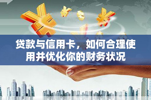 化州贷款与信用卡，如何合理使用并优化你的财务状况