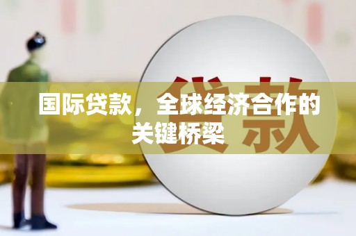 化州国际贷款，全球经济合作的关键桥梁