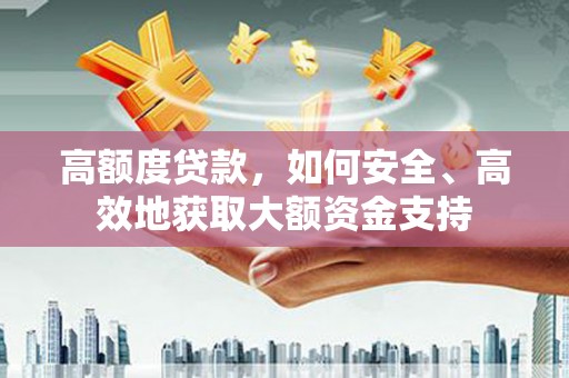 化州高额度贷款，如何安全、高效地获取大额资金支持