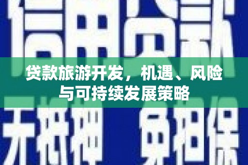 化州贷款旅游开发，机遇、风险与可持续发展策略