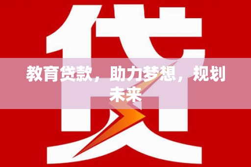 化州教育贷款，助力梦想，规划未来