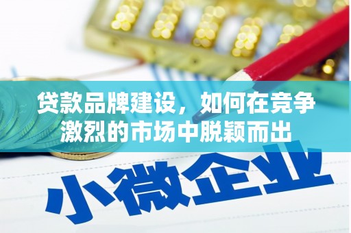 化州贷款品牌建设，如何在竞争激烈的市场中脱颖而出
