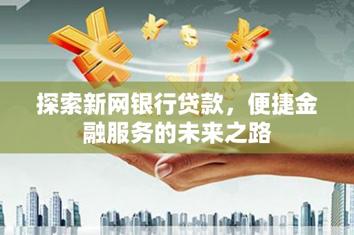 化州探索新网银行贷款，便捷金融服务的未来之路
