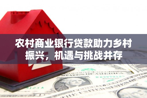 化州农村商业银行贷款助力乡村振兴，机遇与挑战并存
