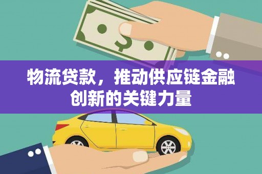化州物流贷款，推动供应链金融创新的关键力量