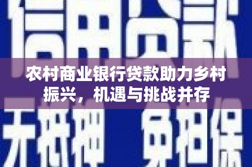 化州农村商业银行贷款助力乡村振兴，机遇与挑战并存