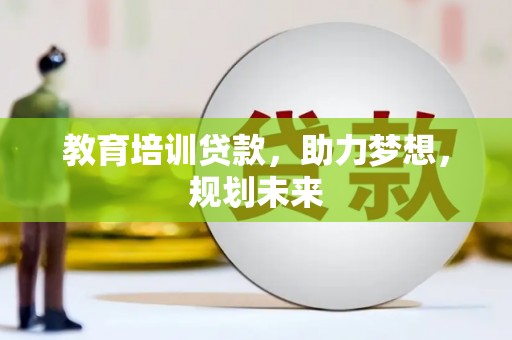 化州教育培训贷款，助力梦想，规划未来