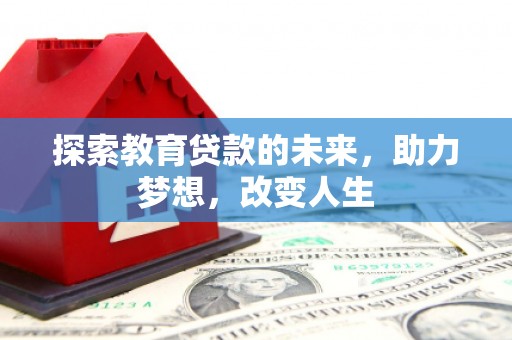 化州探索教育贷款的未来，助力梦想，改变人生