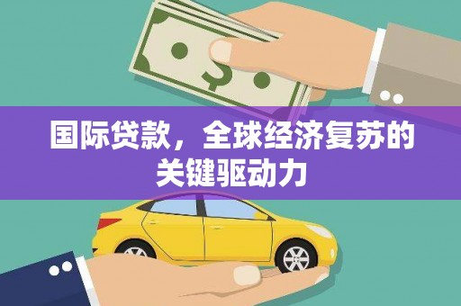 化州国际贷款，全球经济复苏的关键驱动力