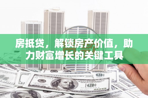 化州房抵贷，解锁房产价值，助力财富增长的关键工具