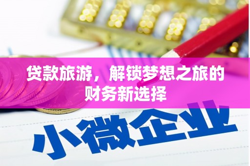 化州贷款旅游，解锁梦想之旅的财务新选择