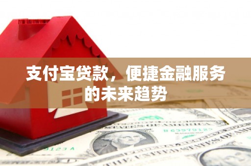 化州支付宝贷款，便捷金融服务的未来趋势