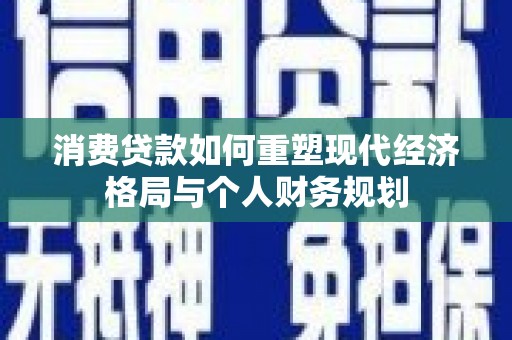 化州消费贷款如何重塑现代经济格局与个人财务规划