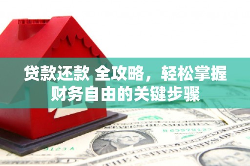 化州贷款还款 全攻略，轻松掌握财务自由的关键步骤