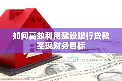 化州如何高效利用建设银行贷款实现财务目标
