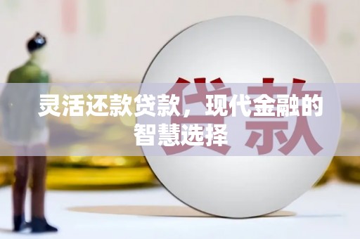 化州灵活还款贷款，现代金融的智慧选择