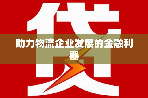 化州助力物流企业发展的金融利器