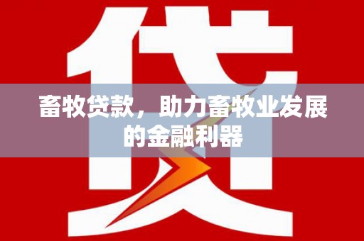 化州畜牧贷款，助力畜牧业发展的金融利器