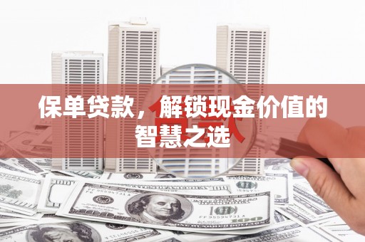 化州保单贷款，解锁现金价值的智慧之选