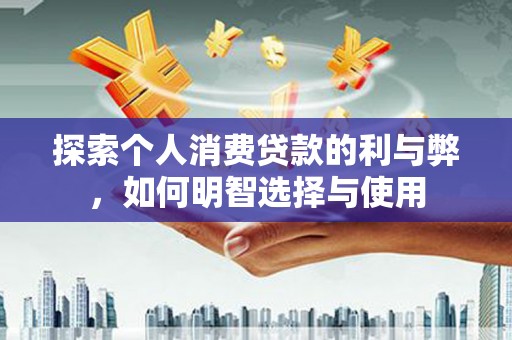 化州探索个人消费贷款的利与弊，如何明智选择与使用