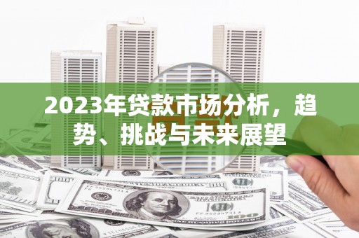 化州2023年贷款市场分析，趋势、挑战与未来展望
