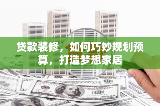 化州贷款装修，如何巧妙规划预算，打造梦想家居