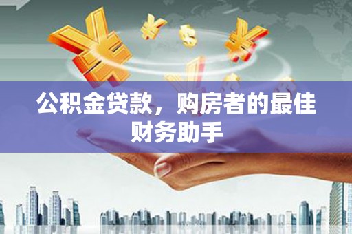化州公积金贷款，购房者的最佳财务助手