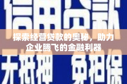 化州探索经营贷款的奥秘，助力企业腾飞的金融利器