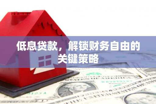 化州低息贷款，解锁财务自由的关键策略