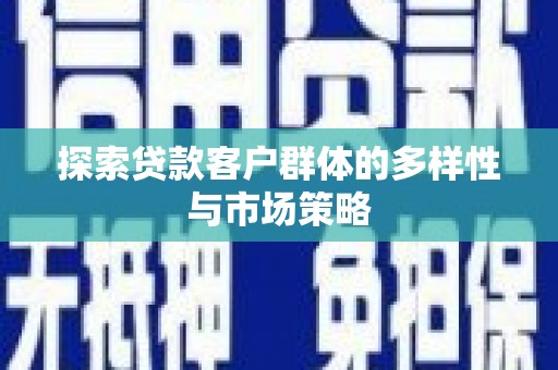 化州探索贷款客户群体的多样性与市场策略