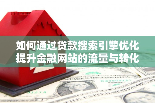 化州如何通过贷款搜索引擎优化提升金融网站的流量与转化率