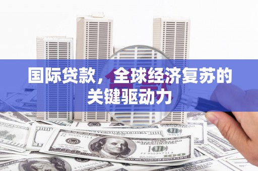 化州国际贷款，全球经济复苏的关键驱动力