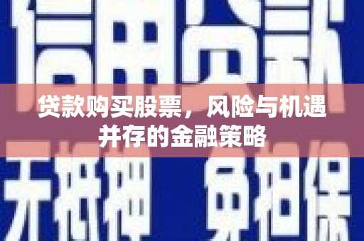 化州贷款购买股票，风险与机遇并存的金融策略