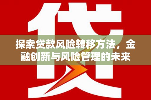 化州探索贷款风险转移方法，金融创新与风险管理的未来