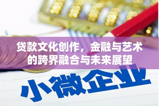化州贷款文化创作，金融与艺术的跨界融合与未来展望