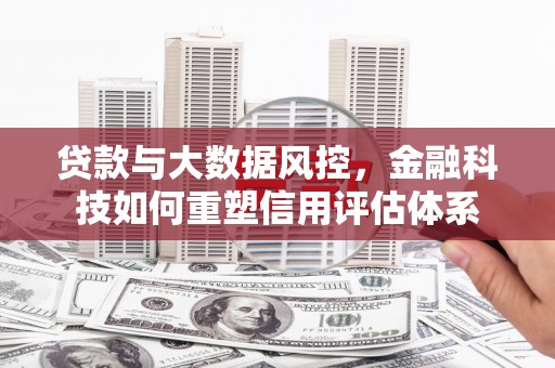 化州贷款与大数据风控，金融科技如何重塑信用评估体系