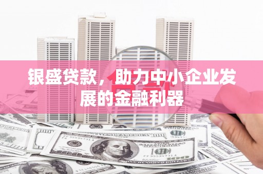 化州银盛贷款，助力中小企业发展的金融利器