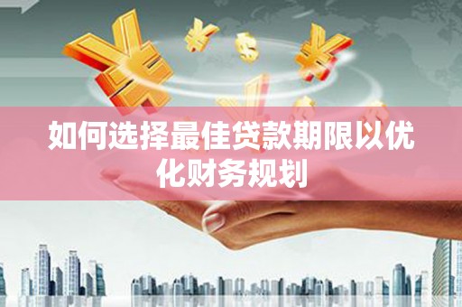 化州如何选择最佳贷款期限以优化财务规划