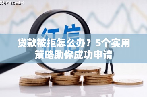 化州贷款被拒怎么办？5个实用策略助你成功申请