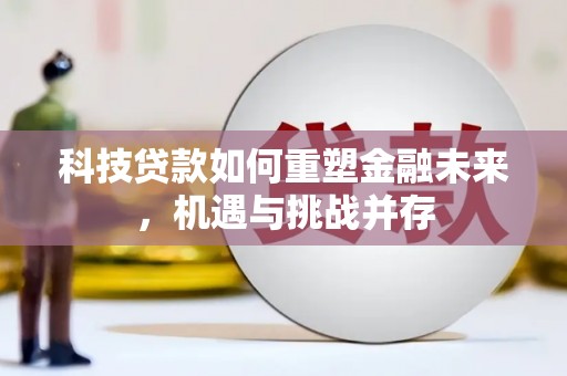 化州科技贷款如何重塑金融未来，机遇与挑战并存