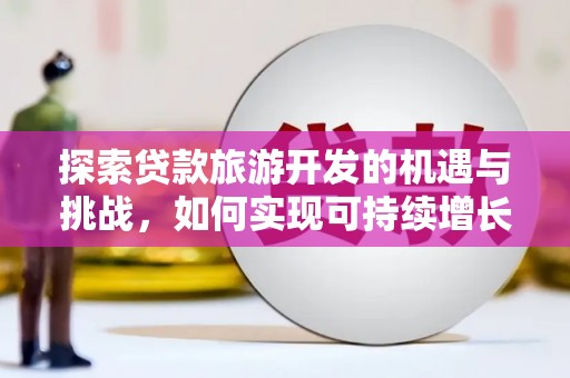 化州探索贷款旅游开发的机遇与挑战，如何实现可持续增长