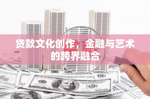 化州贷款文化创作，金融与艺术的跨界融合