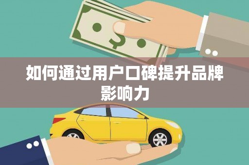 化州如何通过用户口碑提升品牌影响力