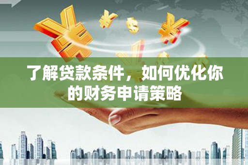 化州了解贷款条件，如何优化你的财务申请策略