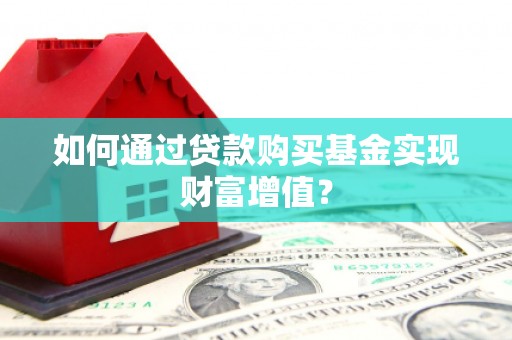 化州如何通过贷款购买基金实现财富增值？
