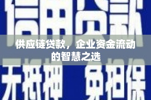 化州供应链贷款，企业资金流动的智慧之选