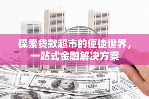化州探索贷款超市的便捷世界，一站式金融解决方案