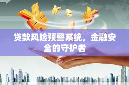 化州贷款风险预警系统，金融安全的守护者