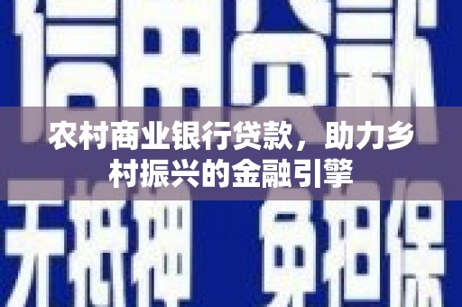 化州农村商业银行贷款，助力乡村振兴的金融引擎