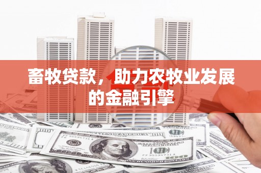 化州畜牧贷款，助力农牧业发展的金融引擎